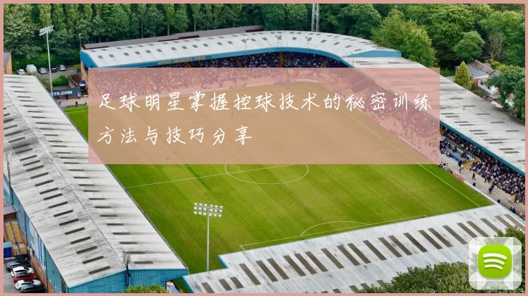足球明星掌握控球技术的秘密训练方法与技巧分享