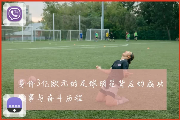 身价3亿欧元的足球明星背后的成功故事与奋斗历程