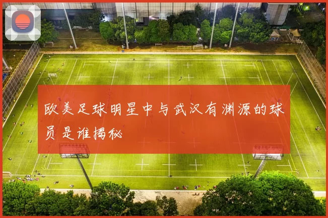 欧美足球明星中与武汉有渊源的球员是谁揭秘