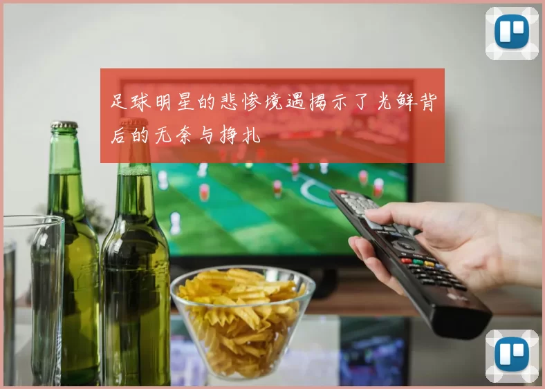 足球明星的悲惨境遇揭示了光鲜背后的无奈与挣扎