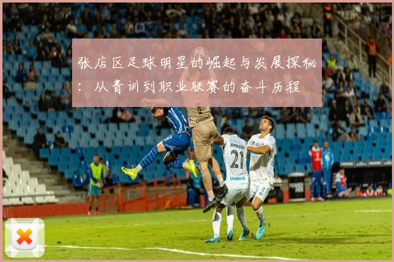 张店区足球明星的崛起与发展探秘：从青训到职业联赛的奋斗历程