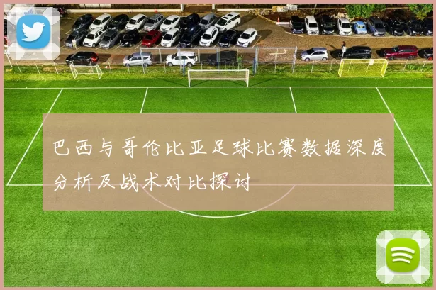 巴西与哥伦比亚足球比赛数据深度分析及战术对比探讨