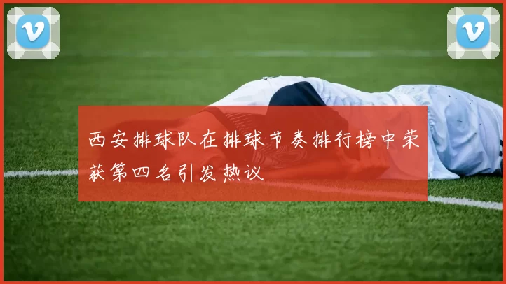 西安排球队在排球节奏排行榜中荣获第四名引发热议