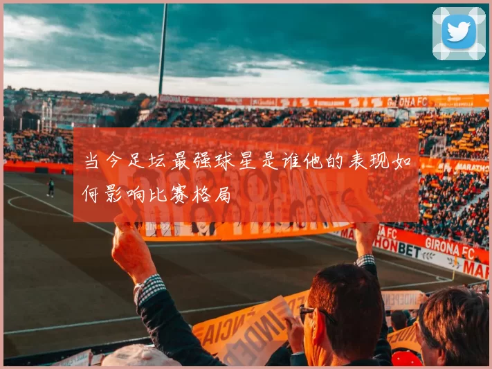 当今足坛最强球星是谁他的表现如何影响比赛格局