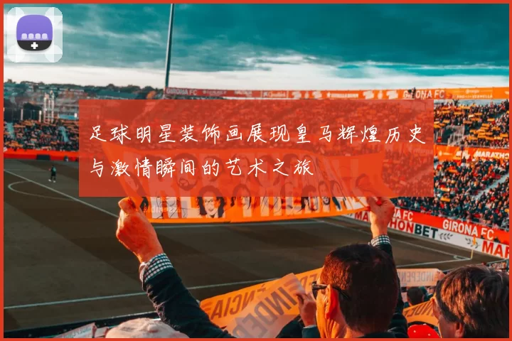 足球明星装饰画展现皇马辉煌历史与激情瞬间的艺术之旅