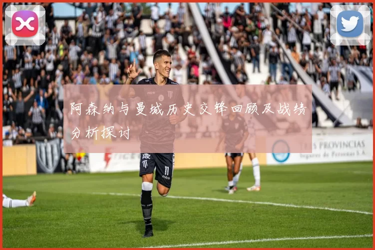 阿森纳与曼城历史交锋回顾及战绩分析探讨