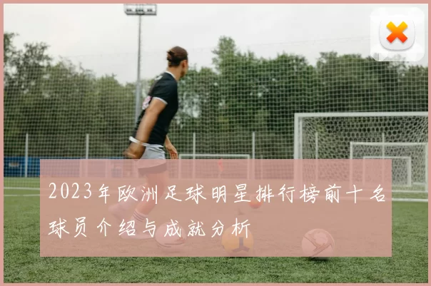 2023年欧洲足球明星排行榜前十名球员介绍与成就分析