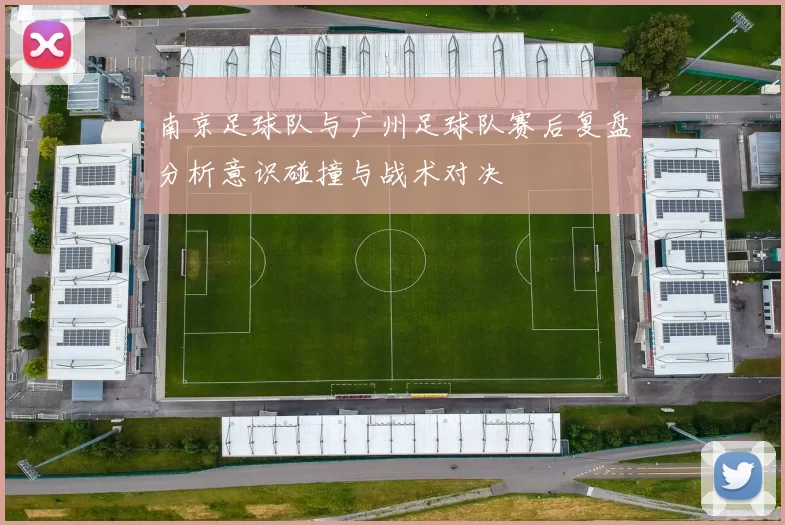 南京足球队与广州足球队赛后复盘分析意识碰撞与战术对决