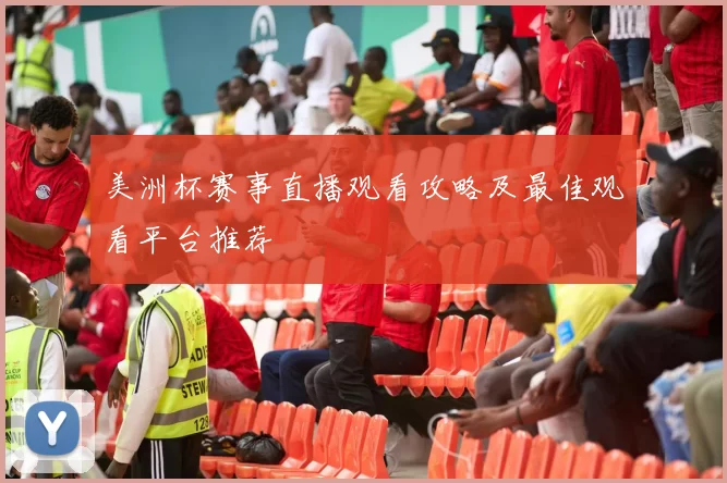 美洲杯赛事直播观看攻略及最佳观看平台推荐