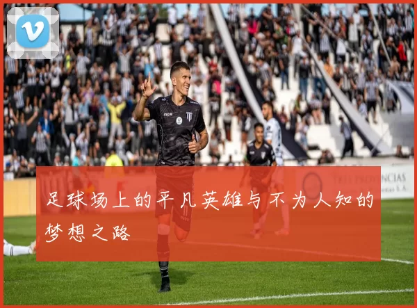 足球场上的平凡英雄与不为人知的梦想之路