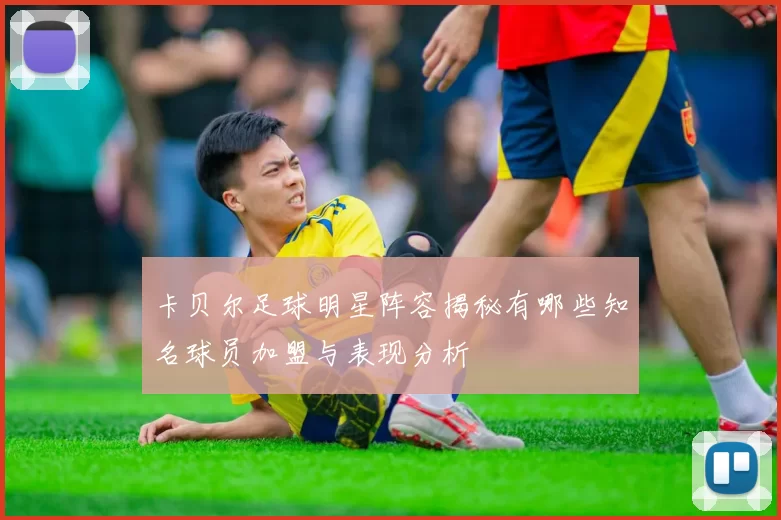 卡贝尔足球明星阵容揭秘有哪些知名球员加盟与表现分析