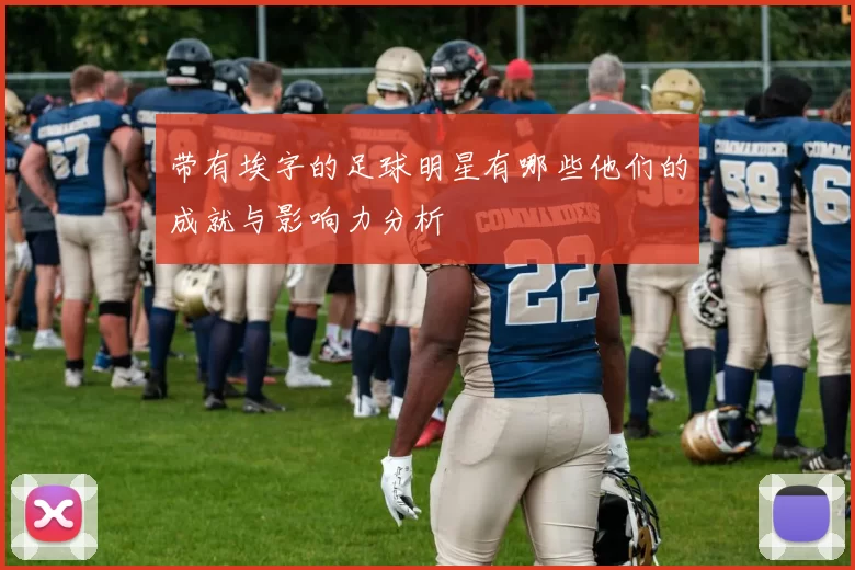 带有埃字的足球明星有哪些他们的成就与影响力分析