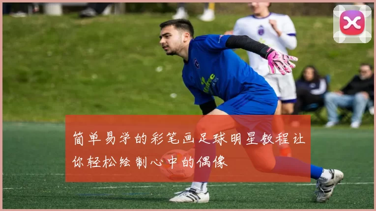 简单易学的彩笔画足球明星教程让你轻松绘制心中的偶像