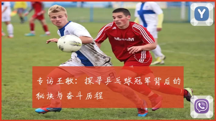 专访王敏：探寻乒乓球冠军背后的秘诀与奋斗历程