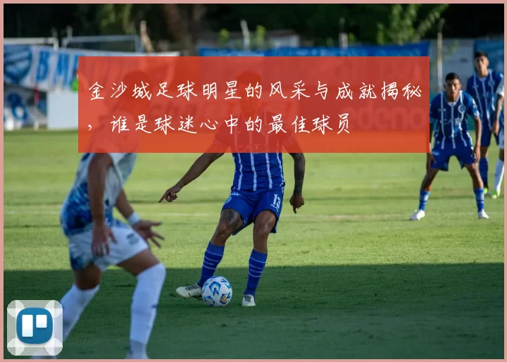 金沙城足球明星的风采与成就揭秘，谁是球迷心中的最佳球员