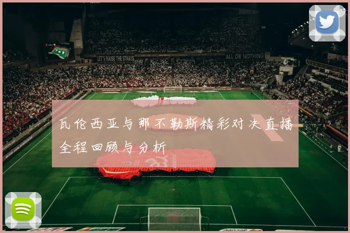 瓦伦西亚与那不勒斯精彩对决直播全程回顾与分析