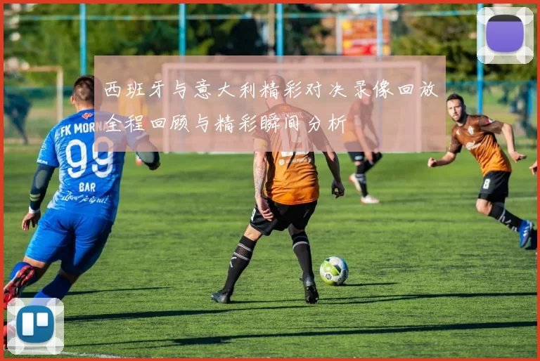 西班牙与意大利精彩对决录像回放全程回顾与精彩瞬间分析