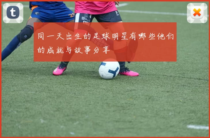 同一天出生的足球明星有哪些他们的成就与故事分享