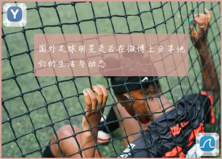 国外足球明星是否在微博上分享他们的生活与动态