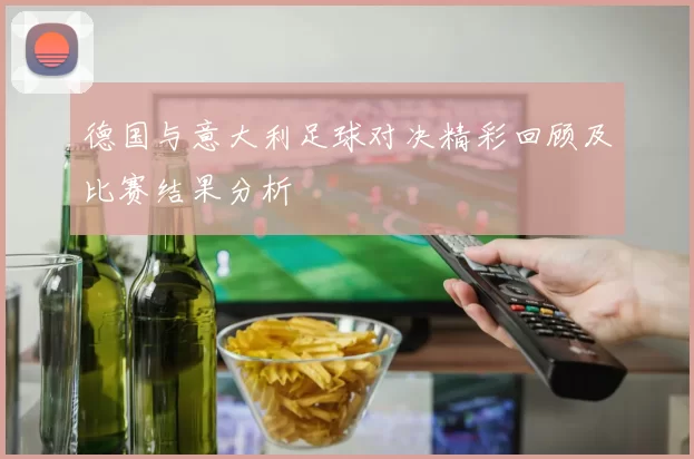 德国与意大利足球对决精彩回顾及比赛结果分析