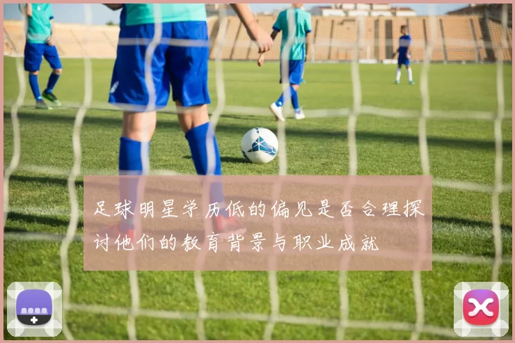 足球明星学历低的偏见是否合理探讨他们的教育背景与职业成就