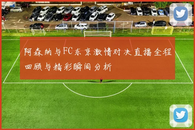 阿森纳与FC东京激情对决直播全程回顾与精彩瞬间分析
