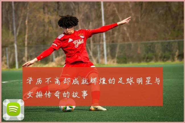 学历不高却成就辉煌的足球明星与女排传奇的故事
