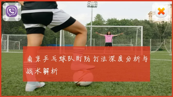 南京乒乓球队盯防打法深度分析与战术解析