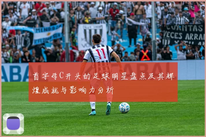 首字母C开头的足球明星盘点及其辉煌成就与影响力分析