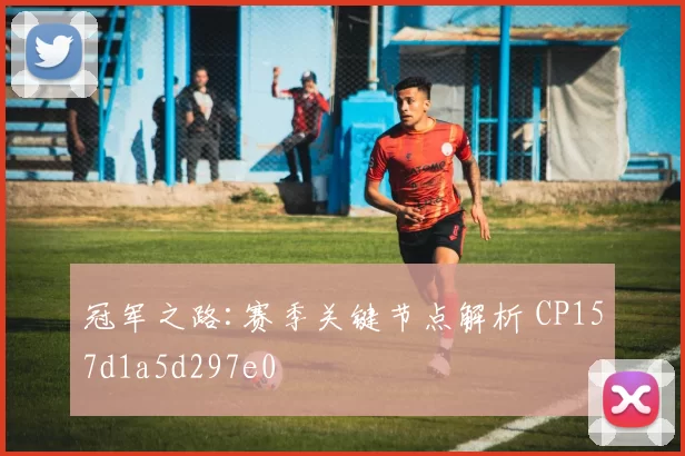 冠军之路:赛季关键节点解析 CP157d1a5d297e0
