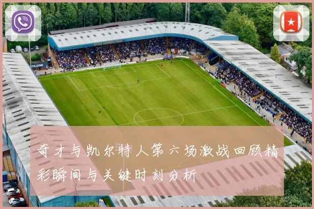 奇才与凯尔特人第六场激战回顾精彩瞬间与关键时刻分析