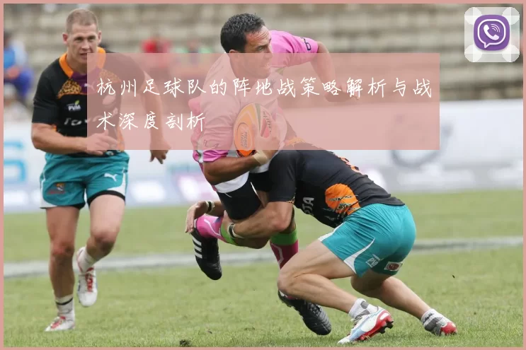 杭州足球队的阵地战策略解析与战术深度剖析