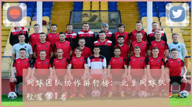 网球团队协作排行榜：北京网球队位居第1名