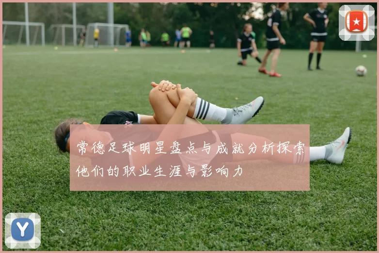 常德足球明星盘点与成就分析探索他们的职业生涯与影响力