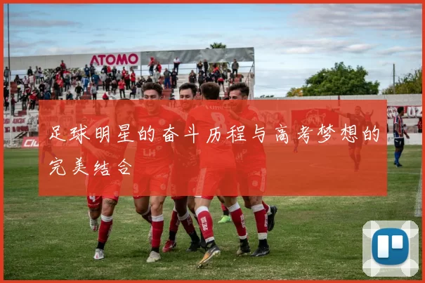足球明星的奋斗历程与高考梦想的完美结合