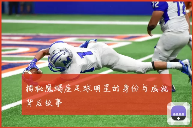 揭秘魔蝎座足球明星的身份与成就背后故事