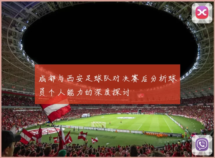 成都与西安足球队对决赛后分析球员个人能力的深度探讨