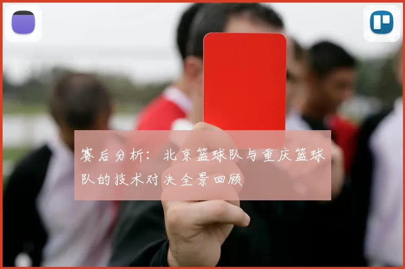 赛后分析：北京篮球队与重庆篮球队的技术对决全景回顾