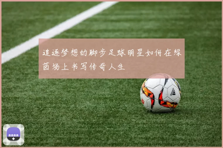 追逐梦想的脚步足球明星如何在绿茵场上书写传奇人生
