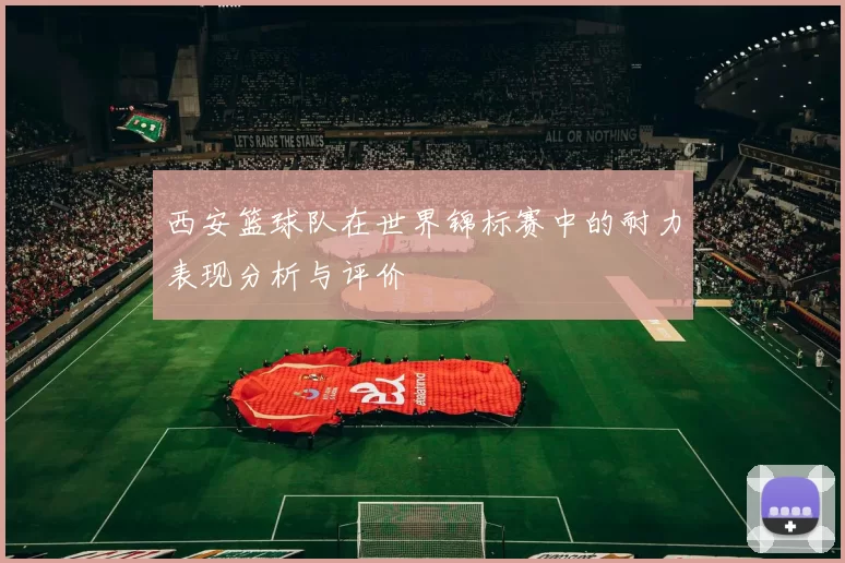 西安篮球队在世界锦标赛中的耐力表现分析与评价